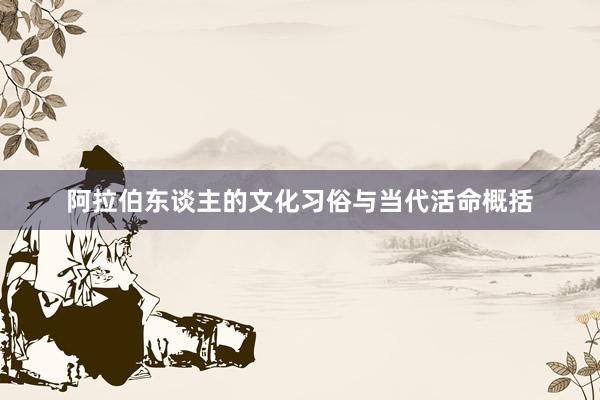 阿拉伯东谈主的文化习俗与当代活命概括